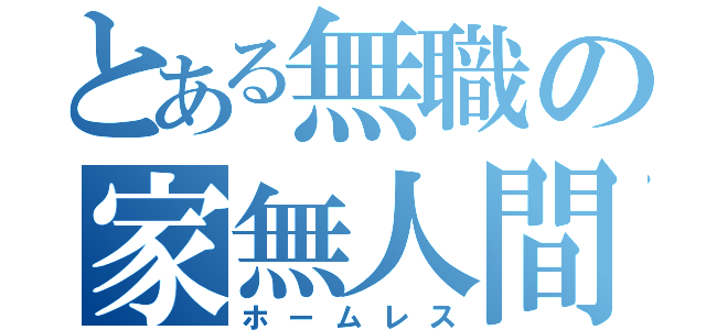 とある無職の家無人間（ホームレス）