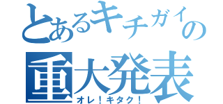 とあるキチガイの重大発表（オレ！キタク！）