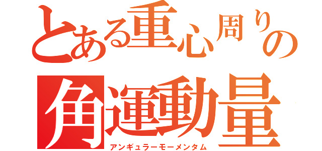 とある重心周りの角運動量（アンギュラーモーメンタム）