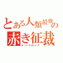 とある人類最強の赤き征裁（オーバーキルドレッド）