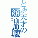 とある天才の顔面崩壊（粉バナナ！！）