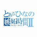 とあるひなの嫉妬時間Ⅱ（ジェラシータイム）