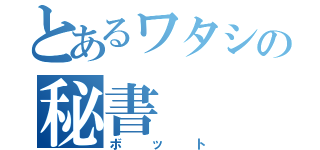 とあるワタシの秘書（ボット）