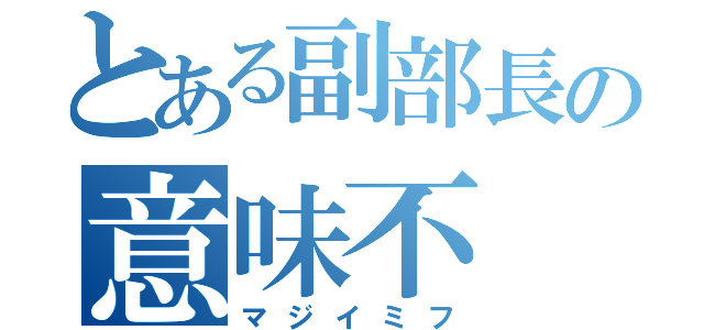 とある副部長の意味不（マジイミフ）