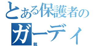 とある保護者のガーディアン（親）