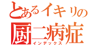 とあるイキリの厨二病症候群（インデックス）