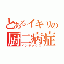 とあるイキリの厨二病症候群（インデックス）