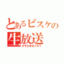 とあるビスケの生放送（かそなまほうそう）