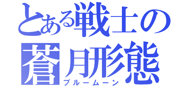 とある戦士の蒼月形態（ブルームーン）