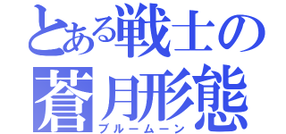 とある戦士の蒼月形態（ブルームーン）