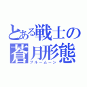 とある戦士の蒼月形態（ブルームーン）