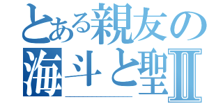 とある親友の海斗と聖Ⅱ（＿＿＿＿＿＿＿＿＿＿＿＿＿＿＿）