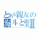 とある親友の海斗と聖Ⅱ（＿＿＿＿＿＿＿＿＿＿＿＿＿＿＿）