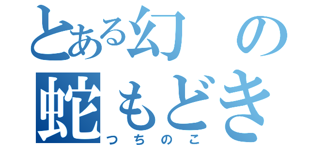 とある幻の蛇もどき（つちのこ）