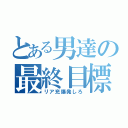 とある男達の最終目標（リア充爆発しろ）