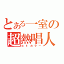 とある一室の超熱唱人（ヒトカラー）