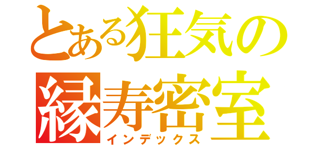 とある狂気の縁寿密室（インデックス）