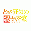 とある狂気の縁寿密室（インデックス）