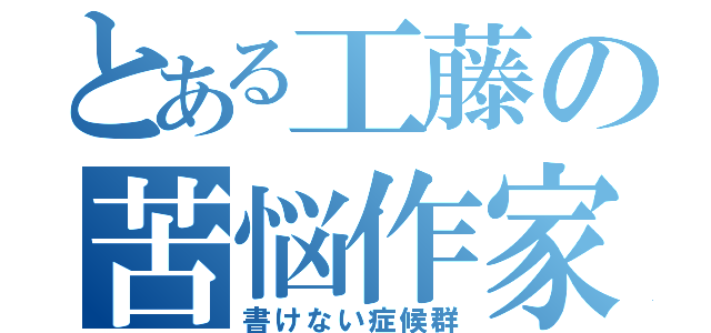 とある工藤の苦悩作家（書けない症候群）