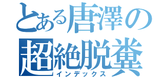 とある唐澤の超絶脱糞（インデックス）