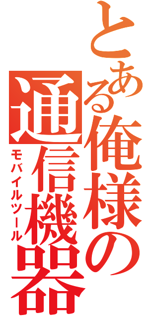とある俺様の通信機器（モバイルツール）