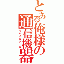 とある俺様の通信機器（モバイルツール）