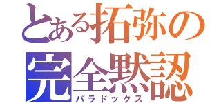 とある拓弥の完全黙認（パラドックス）