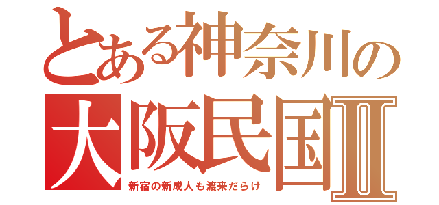 とある神奈川の大阪民国Ⅱ（新宿の新成人も渡来だらけ）