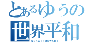 とあるゆうの世界平和（ＳＥＫＡＩＮＯＯＷＡＲＩ）