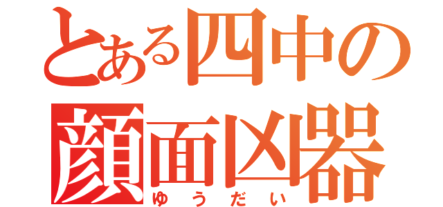 とある四中の顔面凶器（ゆうだい）