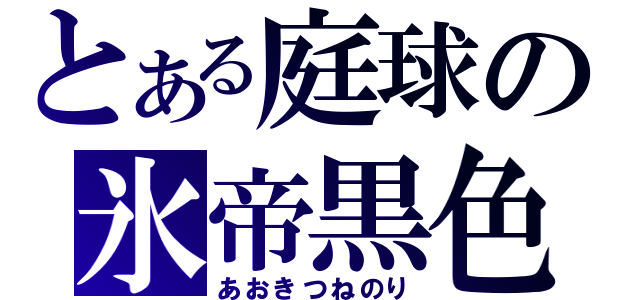 とある庭球の氷帝黒色（あおきつねのり）