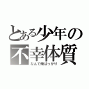 とある少年の不幸体質（なんで俺ばっかり）