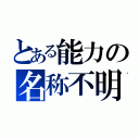 とある能力の名称不明（）