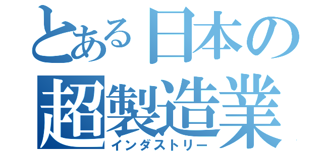 とある日本の超製造業（インダストリー）