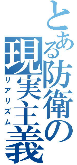 とある防衛の現実主義（リアリズム）