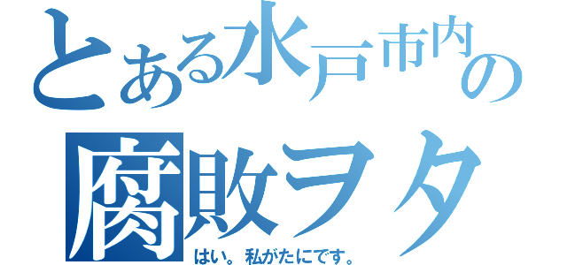 とある水戸市内の腐敗ヲタ（はい。私がたにです。）