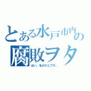 とある水戸市内の腐敗ヲタ（はい。私がたにです。）