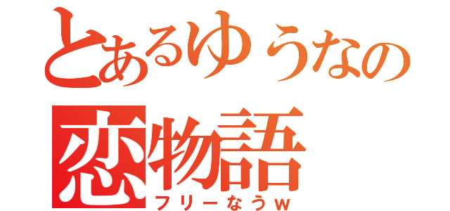 とあるゆうなの恋物語（フリーなうｗ）