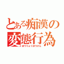 とある痴漢の変態行為（ぼうりょくぼうげん）