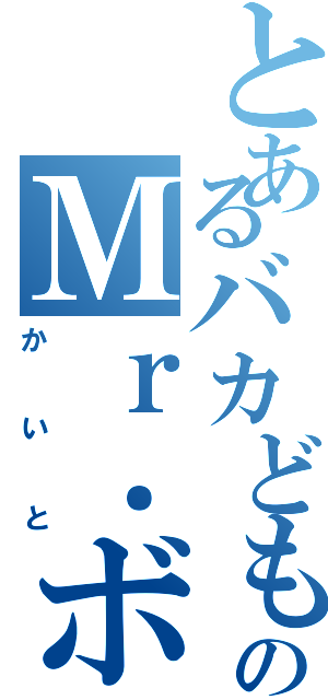 とあるバカどものＭｒ．ボブ（かいと）