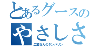 とあるグースのやさしさ（工藤さんのタンバリン）