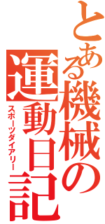 とある機械の運動日記（スポーツダイアリー）