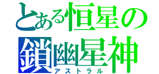 とある恒星の鎖幽星神（アストラル）