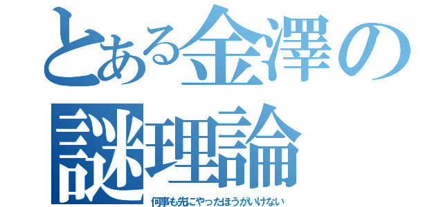 とある金澤の謎理論（何事も先にやったほうがいけない）