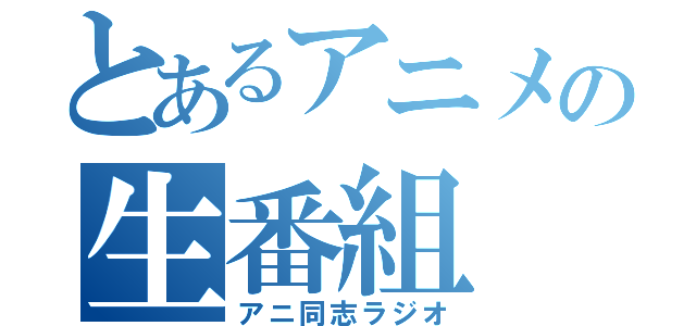 とあるアニメの生番組（アニ同志ラジオ）