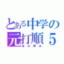 とある中学の元打順５（金山龍冶）