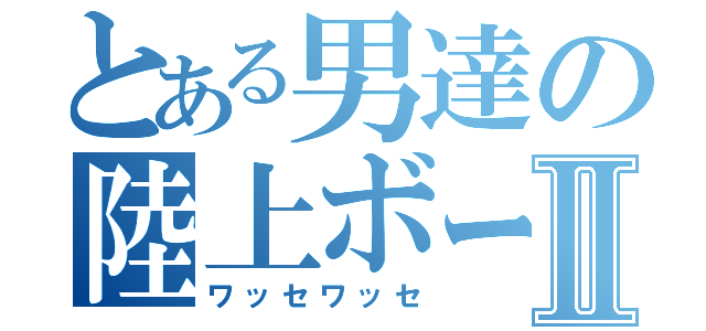 とある男達の陸上ボートⅡ（ワッセワッセ）