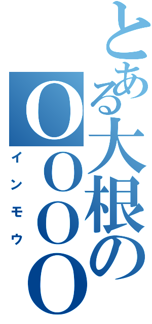 とある大根のＯＯＯＯ（インモウ）