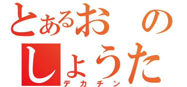 とあるおのしょうた（デカチン）