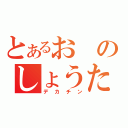 とあるおのしょうた（デカチン）